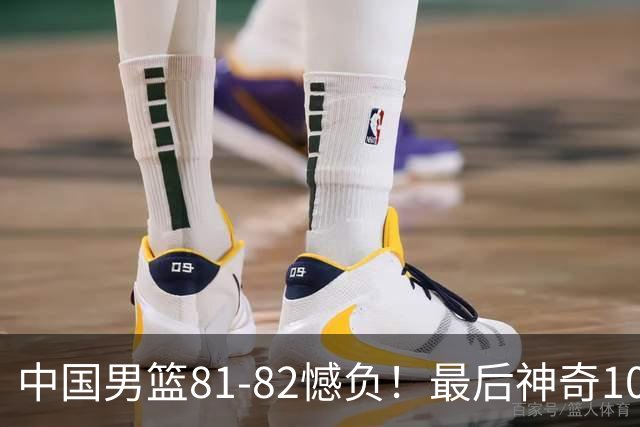 中国男篮81-82憾负！最后神奇10秒钟，郭士强给年轻后卫交学费